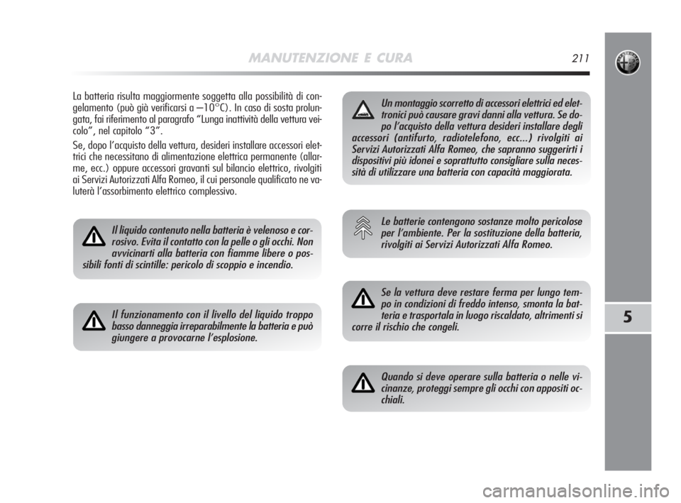 Alfa Romeo MiTo 2008  Libretto Uso Manutenzione (in Italian) MANUTENZIONE E CURA211
5
La batteria risulta maggiormente soggetta alla possibilità di con-
gelamento (può già verificarsi a –10°C). In caso di sosta prolun-
gata, fai riferimento al paragrafo �