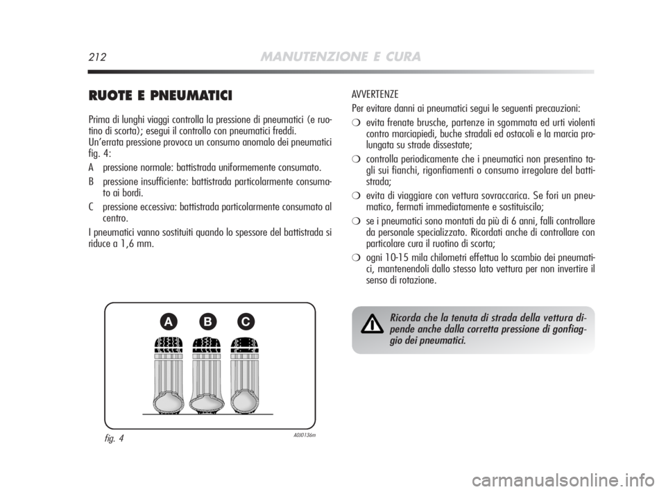Alfa Romeo MiTo 2008  Libretto Uso Manutenzione (in Italian) 212MANUTENZIONE E CURA
RUOTE E PNEUMATICI
Prima di lunghi viaggi controlla la pressione di pneumatici (e ruo-
tino di scorta); esegui il controllo con pneumatici freddi.
Un’errata pressione provoca 