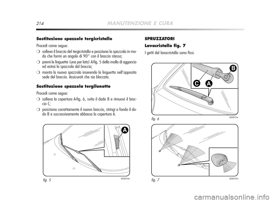Alfa Romeo MiTo 2008 Libretto Uso Manutenzione (in Italian) 214MANUTENZIONE E CURA
Sostituzione spazzole tergicristallo
Procedi come segue:
❍solleva il braccio del tergicristallo e posiziona la spazzola in mo-
do che formi un angolo di 90° con il braccio s Alfa Romeo MiTo 2008 Libretto Uso Manutenzione (in Italian) 214MANUTENZIONE E CURA
Sostituzione spazzole tergicristallo
Procedi come segue:
❍solleva il braccio del tergicristallo e posiziona la spazzola in mo-
do che formi un angolo di 90° con il braccio s