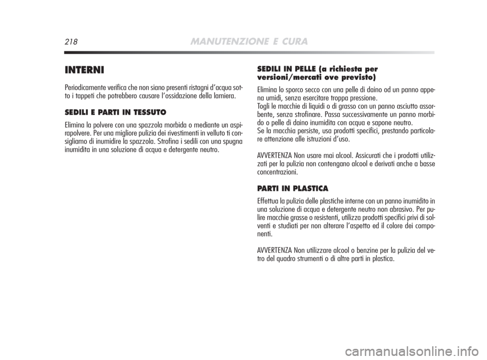 Alfa Romeo MiTo 2008  Libretto Uso Manutenzione (in Italian) 218MANUTENZIONE E CURA
INTERNI
Periodicamente verifica che non siano presenti ristagni d’acqua sot-
to i tappeti che potrebbero causare l’ossidazione della lamiera.
SEDILI E PARTI IN TESSUTO
Elimi