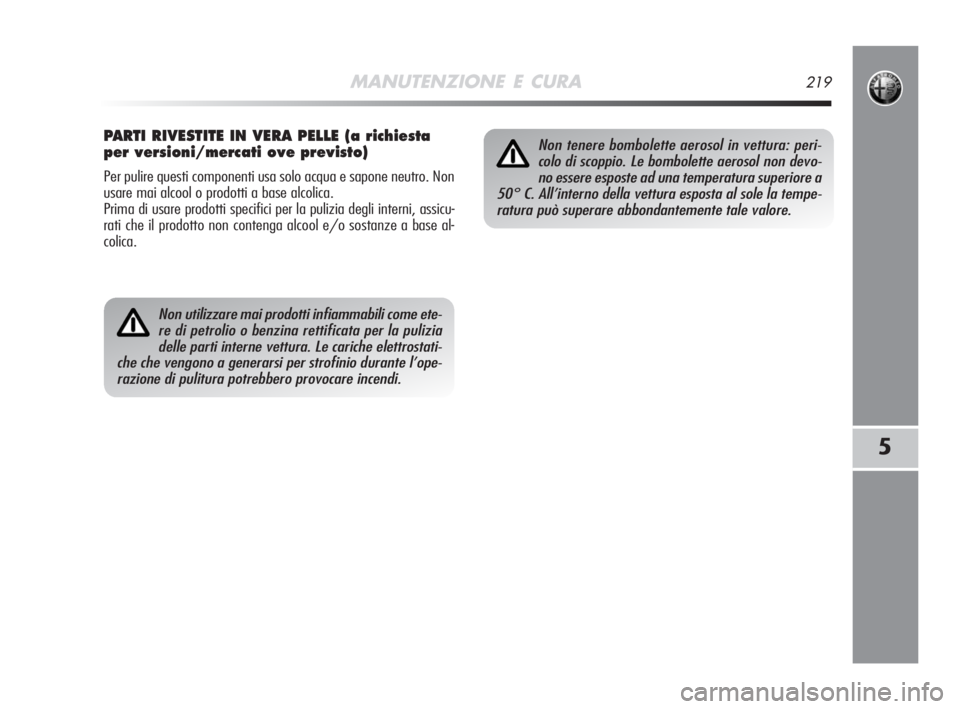 Alfa Romeo MiTo 2008  Libretto Uso Manutenzione (in Italian) MANUTENZIONE E CURA219
5
Non utilizzare mai prodotti infiammabili come ete-
re di petrolio o benzina rettificata per la pulizia
delle parti interne vettura. Le cariche elettrostati-
che che vengono a 