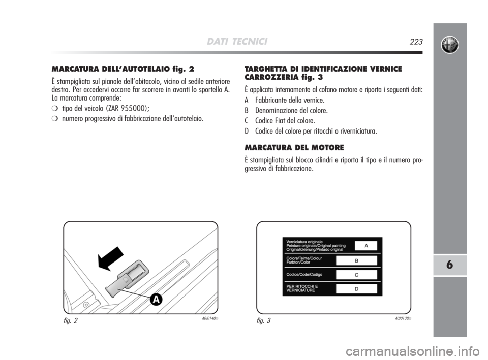 Alfa Romeo MiTo 2008  Libretto Uso Manutenzione (in Italian) DATI TECNICI223
6
MARCATURA DELL’AUTOTELAIO fig. 2
È stampigliata sul pianale dell’abitacolo, vicino al sedile anteriore
destro. Per accedervi occorre far scorrere in avanti lo sportello A. 
La m