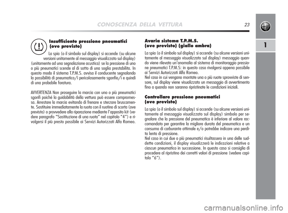Alfa Romeo MiTo 2008  Libretto Uso Manutenzione (in Italian) CONOSCENZA DELLA VETTURA23
1
Insufficiente pressione pneumatici 
(ove previsto)
La spia (o il simbolo sul display) si accende (su alcune
versioni unitamente al messaggio visualizzato sul display)
(uni