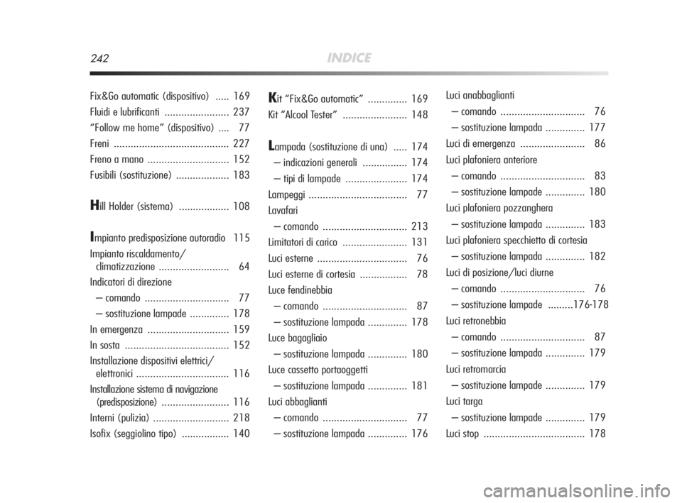 Alfa Romeo MiTo 2008  Libretto Uso Manutenzione (in Italian) 242INDICE
Fix&Go automatic (dispositivo)  ..... 169
Fluidi e lubrificanti ....................... 237
“Follow me home” (dispositivo) .... 77
Freni ......................................... 227
Fre