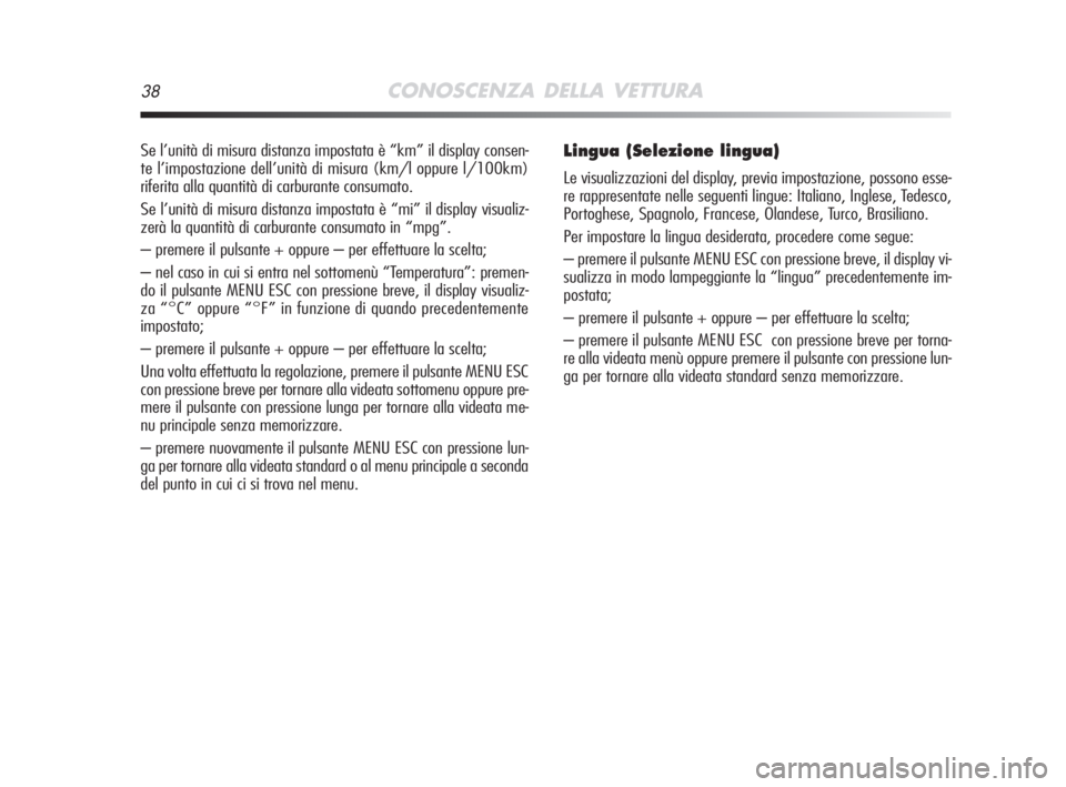 Alfa Romeo MiTo 2008  Libretto Uso Manutenzione (in Italian) 38CONOSCENZA DELLA VETTURA
Se l’unità di misura distanza impostata è “km” il display consen-
te l’impostazione dell’unità di misura (km/l oppure l/100km)
riferita alla quantità di carbur