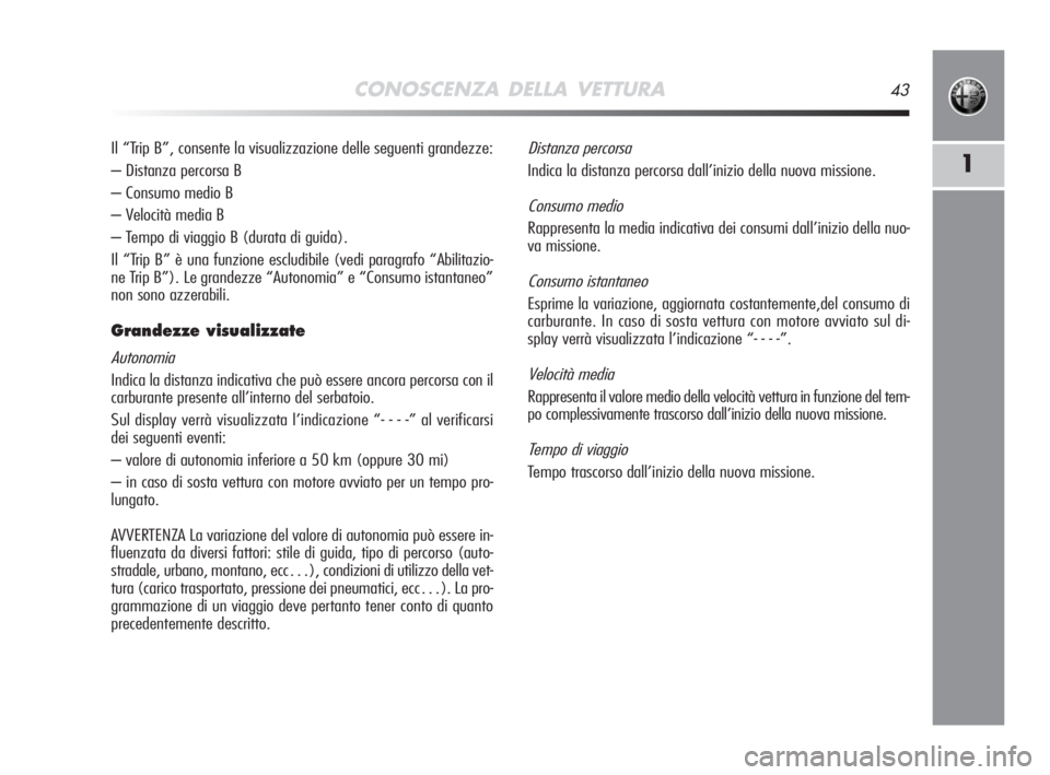 Alfa Romeo MiTo 2008  Libretto Uso Manutenzione (in Italian) CONOSCENZA DELLA VETTURA43
1
Il “Trip B”, consente la visualizzazione delle seguenti grandezze:
– Distanza percorsa B
– Consumo medio B
– Velocità media B
– Tempo di viaggio B (durata di 