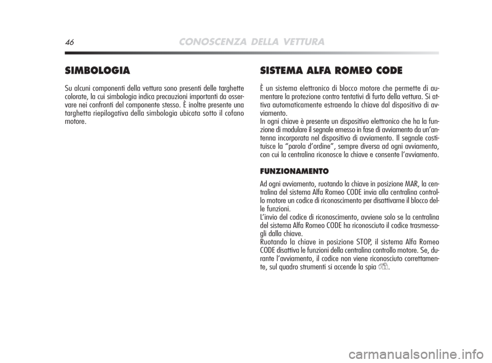 Alfa Romeo MiTo 2008  Libretto Uso Manutenzione (in Italian) 46CONOSCENZA DELLA VETTURA
SIMBOLOGIA
Su alcuni componenti della vettura sono presenti delle targhette
colorate, la cui simbologia indica precauzioni importanti da osser-
vare nei confronti del compon