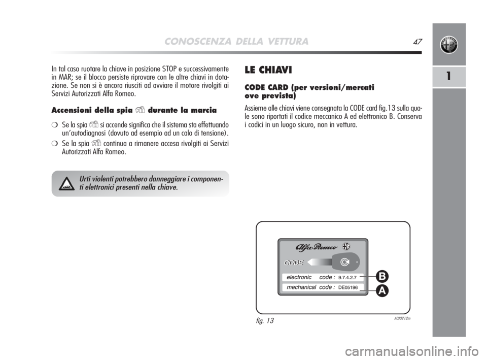 Alfa Romeo MiTo 2008  Libretto Uso Manutenzione (in Italian) CONOSCENZA DELLA VETTURA47
1
In tal caso ruotare la chiave in posizione STOP e successivamente
in MAR; se il blocco persiste riprovare con le altre chiavi in dota-
zione. Se non si è ancora riusciti 