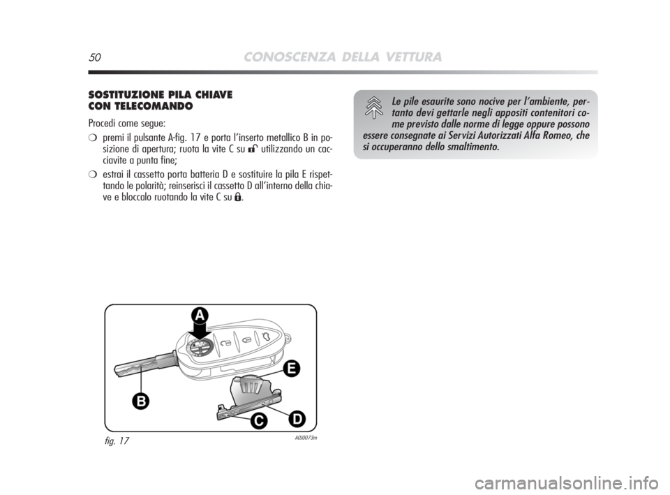 Alfa Romeo MiTo 2008 Libretto Uso Manutenzione (in Italian) 50CONOSCENZA DELLA VETTURA
SOSTITUZIONE PILA CHIAVE
CON TELECOMANDO
Procedi come segue:
❍premi il pulsante A-fig. 17 e porta l’inserto metallico B in po-
sizione di apertura; ruota la vite C su
Alfa Romeo MiTo 2008 Libretto Uso Manutenzione (in Italian) 50CONOSCENZA DELLA VETTURA
SOSTITUZIONE PILA CHIAVE
CON TELECOMANDO
Procedi come segue:
❍premi il pulsante A-fig. 17 e porta l’inserto metallico B in po-
sizione di apertura; ruota la vite C su