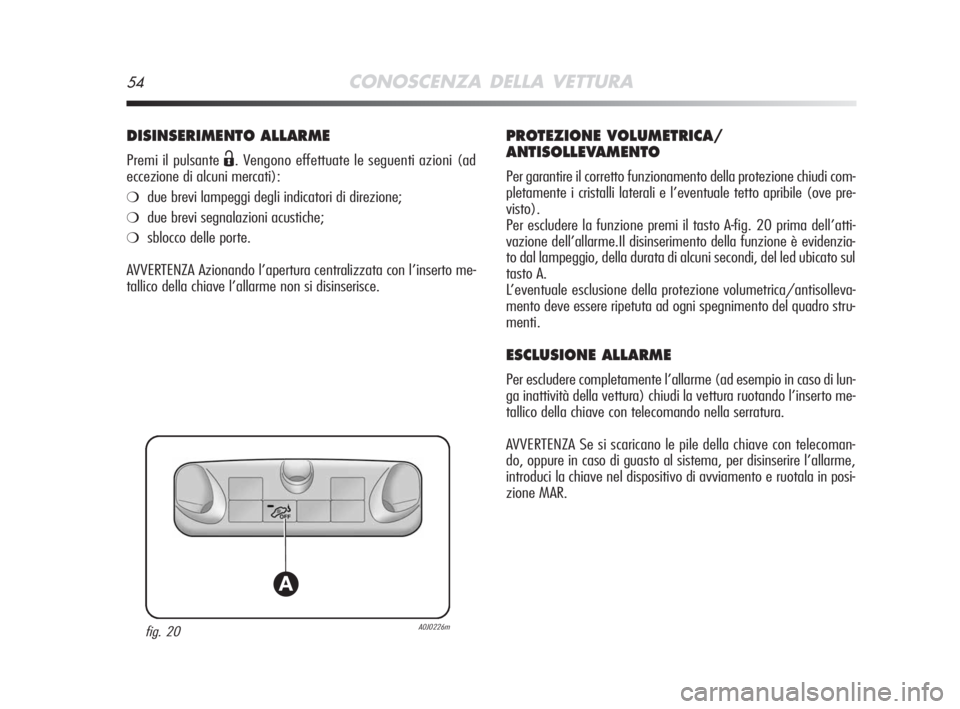 Alfa Romeo MiTo 2008  Libretto Uso Manutenzione (in Italian) 54CONOSCENZA DELLA VETTURA
DISINSERIMENTO ALLARME
Premi il pulsante Ë. Vengono effettuate le seguenti azioni (ad
eccezione di alcuni mercati):
❍due brevi lampeggi degli indicatori di direzione;
❍