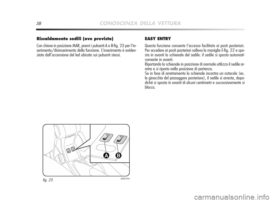 Alfa Romeo MiTo 2008  Libretto Uso Manutenzione (in Italian) 58CONOSCENZA DELLA VETTURA
Riscaldamento sedili (ove previsto)
Con chiave in posizione MAR, premi i pulsanti A o B-fig. 23 per l’in-
serimento/disinserimento della funzione. L’inserimento è evide