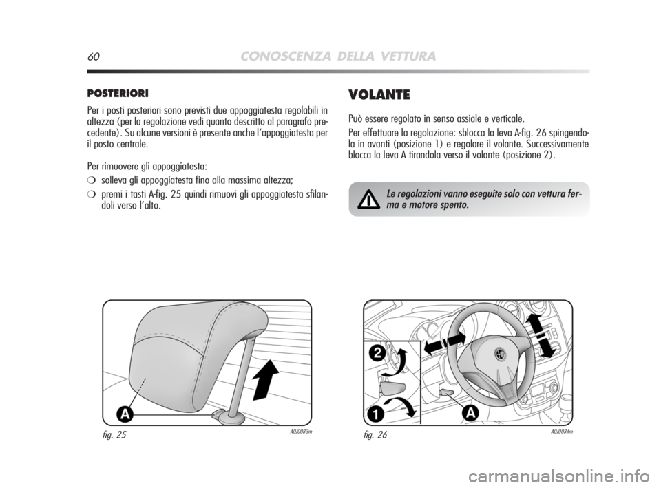 Alfa Romeo MiTo 2008 Libretto Uso Manutenzione (in Italian) 60CONOSCENZA DELLA VETTURA
POSTERIORI
Per i posti posteriori sono previsti due appoggiatesta regolabili in
altezza (per la regolazione vedi quanto descritto al paragrafo pre-
cedente). Su alcune versi Alfa Romeo MiTo 2008 Libretto Uso Manutenzione (in Italian) 60CONOSCENZA DELLA VETTURA
POSTERIORI
Per i posti posteriori sono previsti due appoggiatesta regolabili in
altezza (per la regolazione vedi quanto descritto al paragrafo pre-
cedente). Su alcune versi