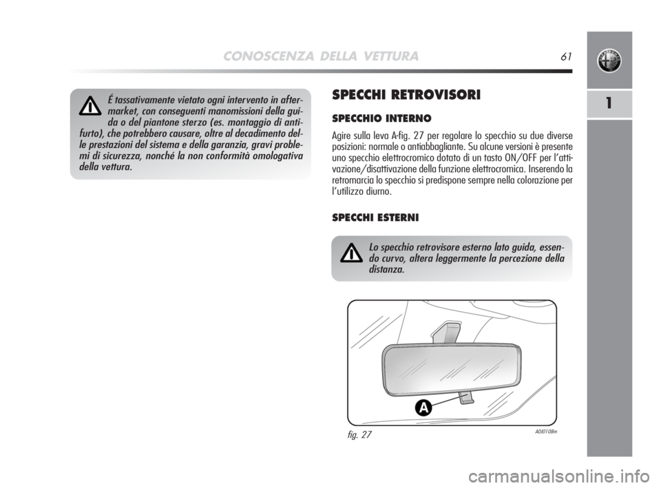 Alfa Romeo MiTo 2008  Libretto Uso Manutenzione (in Italian) CONOSCENZA DELLA VETTURA61
1SPECCHI RETROVISORI
SPECCHIO INTERNO
Agire sulla leva A-fig. 27 per regolare lo specchio su due diverse
posizioni: normale o antiabbagliante. Su alcune versioni è presente