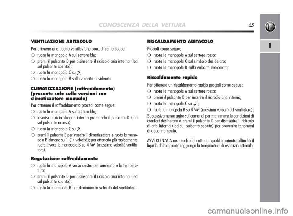 Alfa Romeo MiTo 2008  Libretto Uso Manutenzione (in Italian) CONOSCENZA DELLA VETTURA65
1
VENTILAZIONE ABITACOLO
Per ottenere una buona ventilazione procedi come segue:
❍ruota la manopola A sul settore blu;
❍premi il pulsante D per disinserire il ricircolo 