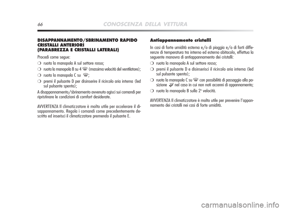 Alfa Romeo MiTo 2008  Libretto Uso Manutenzione (in Italian) 66CONOSCENZA DELLA VETTURA
DISAPPANNAMENTO/SBRINAMENTO RAPIDO
CRISTALLI ANTERIORI 
(PARABREZZA E CRISTALLI LATERALI)
Procedi come segue:
❍ruota la manopola A sul settore rosso;
❍ruota la manopola 