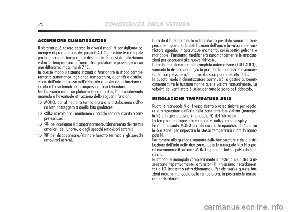 Alfa Romeo MiTo 2008  Libretto Uso Manutenzione (in Italian) 70CONOSCENZA DELLA VETTURA
Durante il funzionamento automatico è possibile variare le tem-
perature impostate, la distribuzione dell’aria e la velocità del ven-
tilatore agendo, in qualunque momen