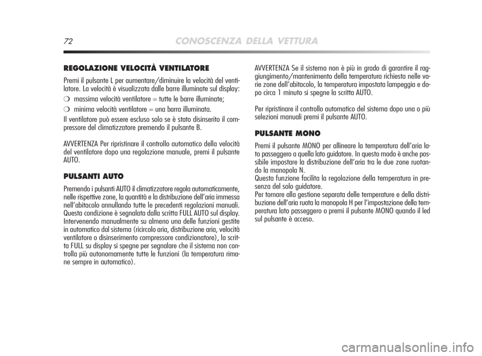 Alfa Romeo MiTo 2008  Libretto Uso Manutenzione (in Italian) 72CONOSCENZA DELLA VETTURA
AVVERTENZA Se il sistema non è più in grado di garantire il rag-
giungimento/mantenimento della temperatura richiesta nelle va-
rie zone dell’abitacolo, la temperatura i