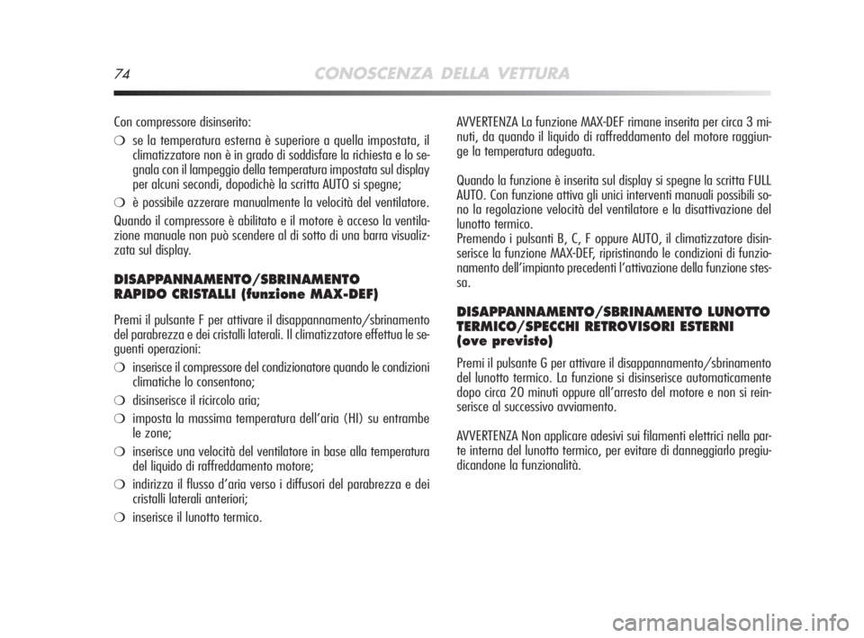 Alfa Romeo MiTo 2008  Libretto Uso Manutenzione (in Italian) 74CONOSCENZA DELLA VETTURA
AVVERTENZA La funzione MAX-DEF rimane inserita per circa 3 mi-
nuti, da quando il liquido di raffreddamento del motore raggiun-
ge la temperatura adeguata.
Quando la funzion
