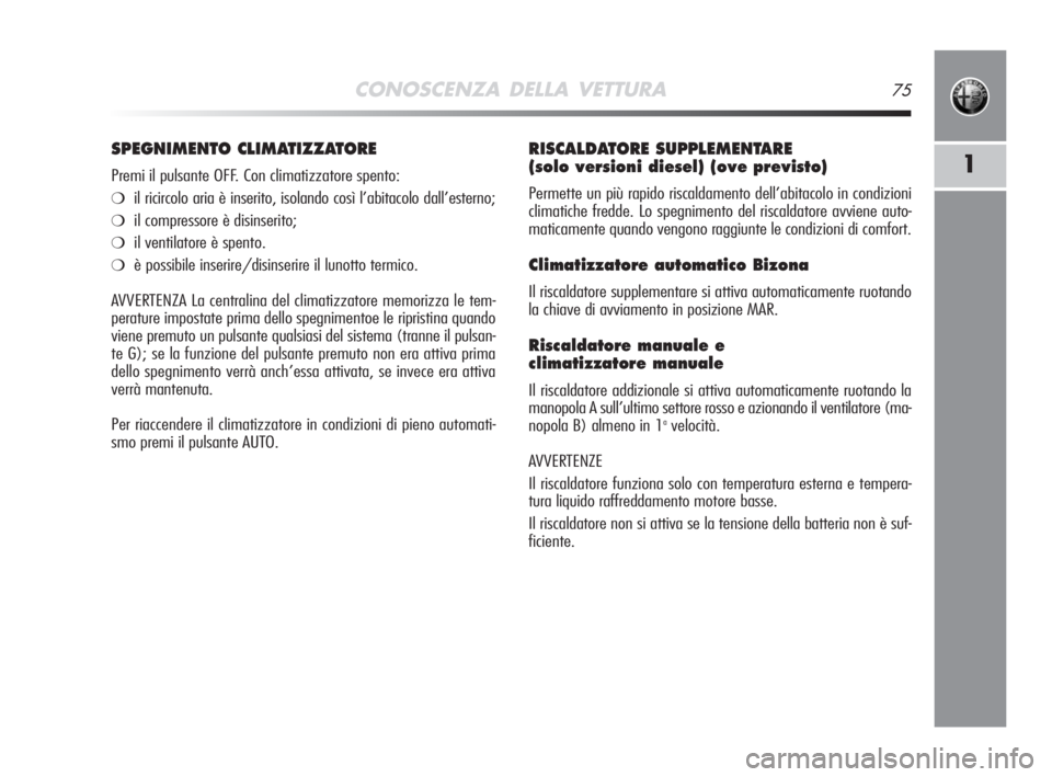 Alfa Romeo MiTo 2008  Libretto Uso Manutenzione (in Italian) CONOSCENZA DELLA VETTURA75
1
RISCALDATORE SUPPLEMENTARE 
(solo versioni diesel) (ove previsto)
Permette un più rapido riscaldamento dell’abitacolo in condizioni
climatiche fredde. Lo spegnimento de