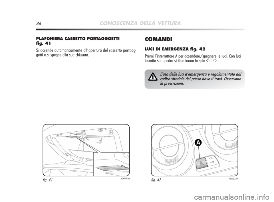 Alfa Romeo MiTo 2008 Libretto Uso Manutenzione (in Italian) 86CONOSCENZA DELLA VETTURA
COMANDI
LUCI DI EMERGENZA fig. 42
Premi l’interruttore A per accendere/spegnere le luci. Con luci
inserite sul quadro si illuminano le spie
ŸeΔ.
PLAFONIERA CASSETTO POR Alfa Romeo MiTo 2008 Libretto Uso Manutenzione (in Italian) 86CONOSCENZA DELLA VETTURA
COMANDI
LUCI DI EMERGENZA fig. 42
Premi l’interruttore A per accendere/spegnere le luci. Con luci
inserite sul quadro si illuminano le spie
ŸeΔ.
PLAFONIERA CASSETTO POR