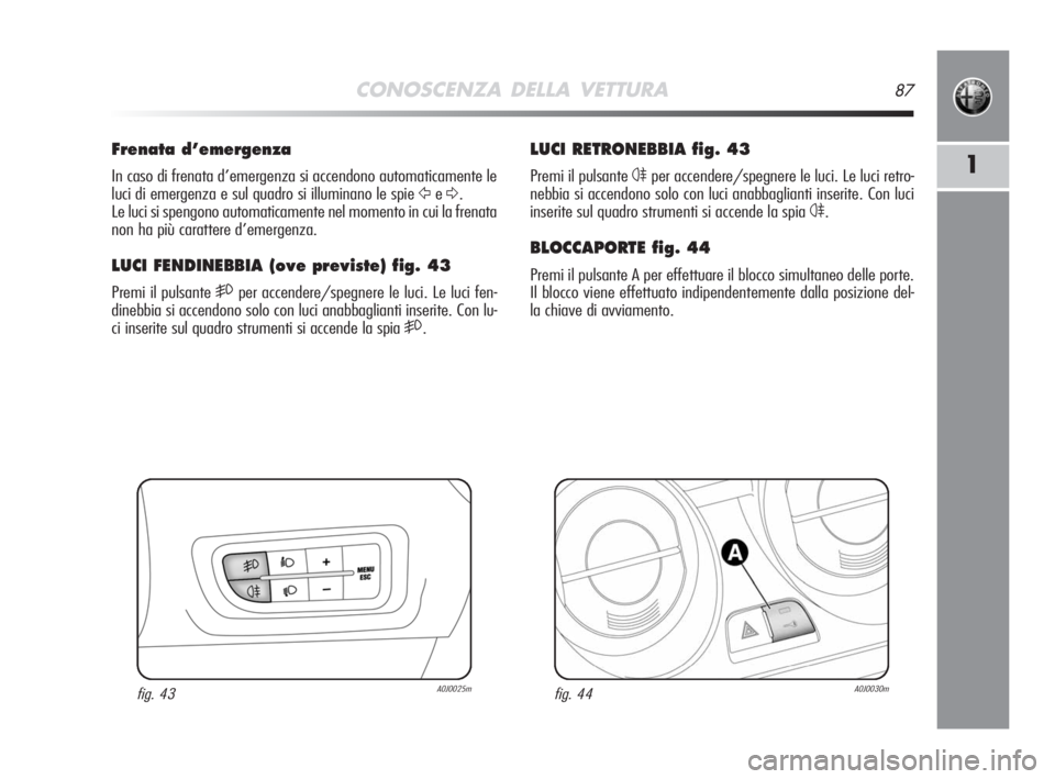 Alfa Romeo MiTo 2008 Libretto Uso Manutenzione (in Italian) CONOSCENZA DELLA VETTURA87
1
LUCI RETRONEBBIA fig. 43
Premi il pulsante 4per accendere/spegnere le luci. Le luci retro-
nebbia si accendono solo con luci anabbaglianti inserite. Con luci
inserite sul Alfa Romeo MiTo 2008 Libretto Uso Manutenzione (in Italian) CONOSCENZA DELLA VETTURA87
1
LUCI RETRONEBBIA fig. 43
Premi il pulsante 4per accendere/spegnere le luci. Le luci retro-
nebbia si accendono solo con luci anabbaglianti inserite. Con luci
inserite sul
