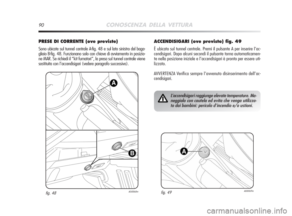 Alfa Romeo MiTo 2008  Libretto Uso Manutenzione (in Italian) 90CONOSCENZA DELLA VETTURA
PRESE DI CORRENTE (ove previste) 
Sono ubicate sul tunnel centrale A-fig. 48 e sul lato sinistro del baga-
gliaio B-fig. 48. Funzionano solo con chiave di avviamento in posi