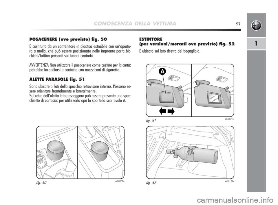 Alfa Romeo MiTo 2008  Libretto Uso Manutenzione (in Italian) CONOSCENZA DELLA VETTURA91
1
POSACENERE (ove previsto) fig. 50
È costituito da un contenitore in plastica estraibile con un’apertu-
ra a molla, che può essere posizionato nelle impronte porta bic-