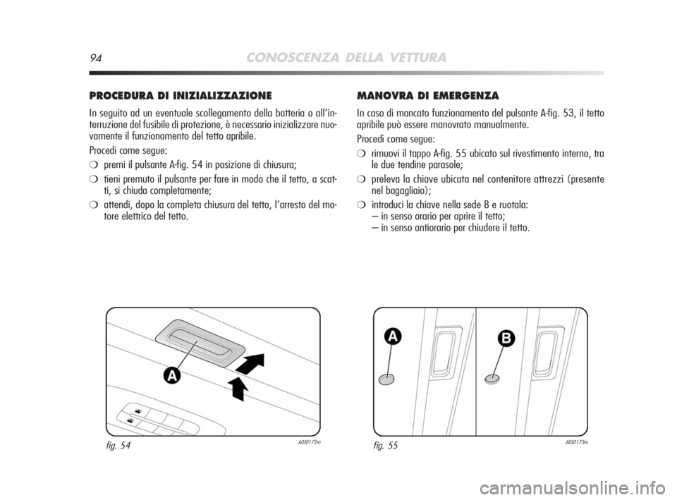 Alfa Romeo MiTo 2008 Libretto Uso Manutenzione (in Italian) 94CONOSCENZA DELLA VETTURA
PROCEDURA DI INIZIALIZZAZIONE
In seguito ad un eventuale scollegamento della batteria o all’in-
terruzione del fusibile di protezione, è necessario inizializzare nuo-
vam Alfa Romeo MiTo 2008 Libretto Uso Manutenzione (in Italian) 94CONOSCENZA DELLA VETTURA
PROCEDURA DI INIZIALIZZAZIONE
In seguito ad un eventuale scollegamento della batteria o all’in-
terruzione del fusibile di protezione, è necessario inizializzare nuo-
vam