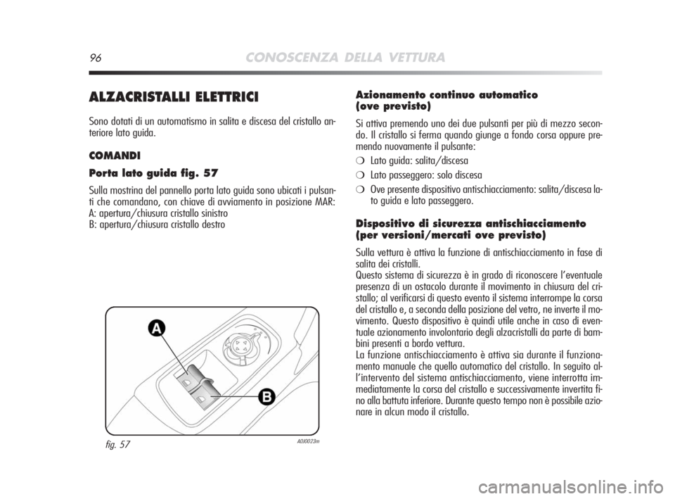 Alfa Romeo MiTo 2008 Libretto Uso Manutenzione (in Italian) 96CONOSCENZA DELLA VETTURA
ALZACRISTALLI ELETTRICI
Sono dotati di un automatismo in salita e discesa del cristallo an-
teriore lato guida.
COMANDI
Porta lato guida fig. 57
Sulla mostrina del pannello Alfa Romeo MiTo 2008 Libretto Uso Manutenzione (in Italian) 96CONOSCENZA DELLA VETTURA
ALZACRISTALLI ELETTRICI
Sono dotati di un automatismo in salita e discesa del cristallo an-
teriore lato guida.
COMANDI
Porta lato guida fig. 57
Sulla mostrina del pannello