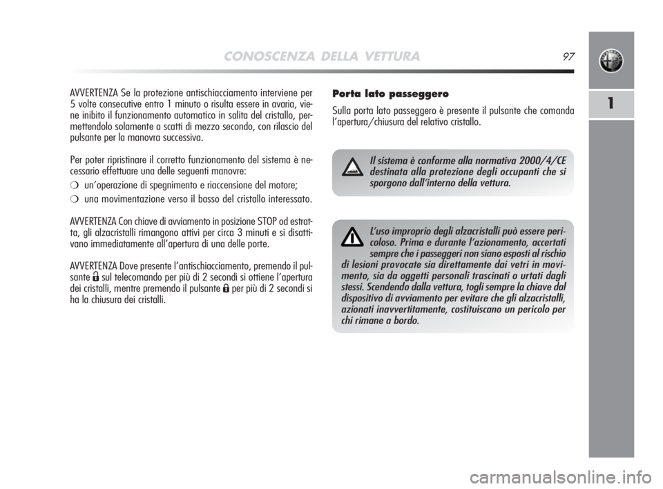 Alfa Romeo MiTo 2008  Libretto Uso Manutenzione (in Italian) CONOSCENZA DELLA VETTURA97
1
AVVERTENZA Se la protezione antischiacciamento interviene per
5 volte consecutive entro 1 minuto o risulta essere in avaria, vie-
ne inibito il funzionamento automatico in