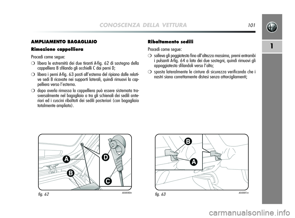 Alfa Romeo MiTo 2009 Libretto Uso Manutenzione (in Italian) CONOSCENZA DELLA VETTURA101
1
AMPLIAMENTO BAGAGLIAIO
Rimozione cappelliera
Procedi come segue:
❍libera le estremità dei due tiranti A-fig. 62 di sostegno della
cappelliera B sfilando gli occhielli Alfa Romeo MiTo 2009 Libretto Uso Manutenzione (in Italian) CONOSCENZA DELLA VETTURA101
1
AMPLIAMENTO BAGAGLIAIO
Rimozione cappelliera
Procedi come segue:
❍libera le estremità dei due tiranti A-fig. 62 di sostegno della
cappelliera B sfilando gli occhielli