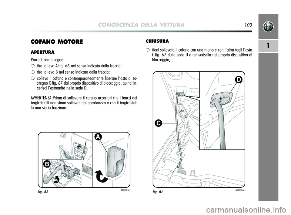 Alfa Romeo MiTo 2009 Libretto Uso Manutenzione (in Italian) CONOSCENZA DELLA VETTURA103
1COFANO MOTORE
APERTURA
Procedi come segue:
❍tira la leva A-fig. 66 nel senso indicato dalla freccia;
❍tira la leva B nel senso indicato dalla freccia;
❍solleva il co Alfa Romeo MiTo 2009 Libretto Uso Manutenzione (in Italian) CONOSCENZA DELLA VETTURA103
1COFANO MOTORE
APERTURA
Procedi come segue:
❍tira la leva A-fig. 66 nel senso indicato dalla freccia;
❍tira la leva B nel senso indicato dalla freccia;
❍solleva il co
