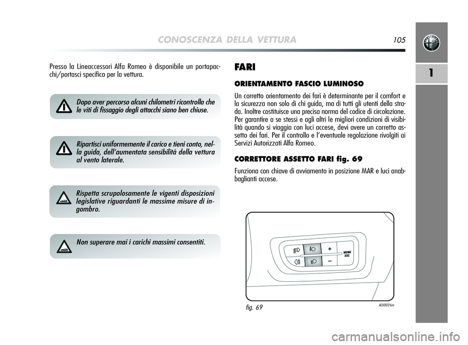 Alfa Romeo MiTo 2009 Libretto Uso Manutenzione (in Italian) CONOSCENZA DELLA VETTURA105
1
Dopo aver percorso alcuni chilometri ricontrolla che
le viti di fissaggio degli attacchi siano ben chiuse.
Ripartisci uniformemente il carico e tieni conto, nel-
la guida Alfa Romeo MiTo 2009 Libretto Uso Manutenzione (in Italian) CONOSCENZA DELLA VETTURA105
1
Dopo aver percorso alcuni chilometri ricontrolla che
le viti di fissaggio degli attacchi siano ben chiuse.
Ripartisci uniformemente il carico e tieni conto, nel-
la guida