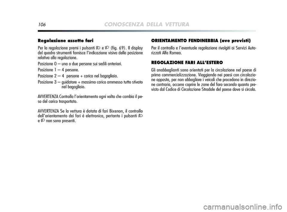Alfa Romeo MiTo 2009 Libretto Uso Manutenzione (in Italian) 106CONOSCENZA DELLA VETTURA
Regolazione assetto fari
Per la regolazione premi i pulsanti Òe(fig. 69). Il display
del quadro strumenti fornisce l’indicazione visiva della posizione
relativa alla Alfa Romeo MiTo 2009 Libretto Uso Manutenzione (in Italian) 106CONOSCENZA DELLA VETTURA
Regolazione assetto fari
Per la regolazione premi i pulsanti Òe(fig. 69). Il display
del quadro strumenti fornisce l’indicazione visiva della posizione
relativa alla