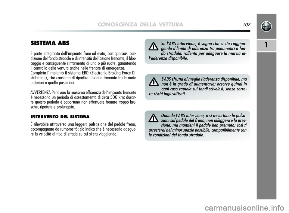 Alfa Romeo MiTo 2009 Libretto Uso Manutenzione (in Italian) CONOSCENZA DELLA VETTURA107
1SISTEMA ABS
È parte integrante dell’impianto freni ed evita, con qualsiasi con-
dizione del fondo stradale e di intensità dell’azione frenante, il bloc-
caggio e con Alfa Romeo MiTo 2009 Libretto Uso Manutenzione (in Italian) CONOSCENZA DELLA VETTURA107
1SISTEMA ABS
È parte integrante dell’impianto freni ed evita, con qualsiasi con-
dizione del fondo stradale e di intensità dell’azione frenante, il bloc-
caggio e con