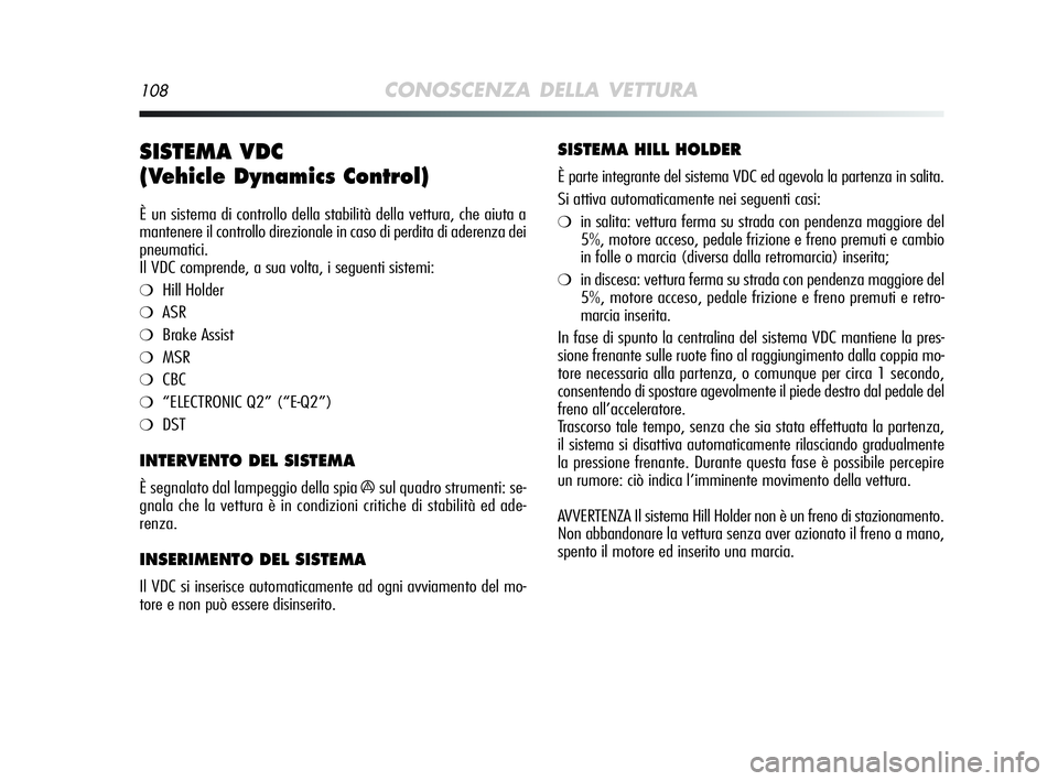 Alfa Romeo MiTo 2009 Libretto Uso Manutenzione (in Italian) 108CONOSCENZA DELLA VETTURA
SISTEMA VDC
(Vehicle Dynamics Control)
È un sistema di controllo della stabilità della vettura, che aiuta a
mantenere il controllo direzionale in caso di perdita di ade Alfa Romeo MiTo 2009 Libretto Uso Manutenzione (in Italian) 108CONOSCENZA DELLA VETTURA
SISTEMA VDC
(Vehicle Dynamics Control)
È un sistema di controllo della stabilità della vettura, che aiuta a
mantenere il controllo direzionale in caso di perdita di ade