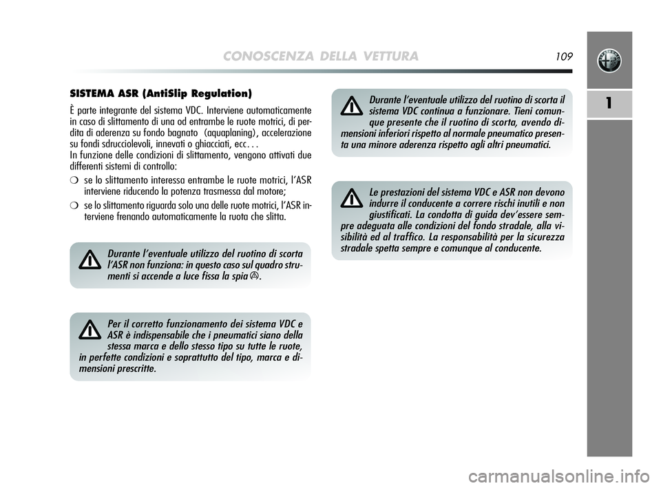 Alfa Romeo MiTo 2009 Libretto Uso Manutenzione (in Italian) CONOSCENZA DELLA VETTURA109
1
SISTEMA ASR (AntiSlip Regulation)
È parte integrante del sistema VDC. Interviene automaticamente
in caso di slittamento di una od entrambe le ruote motrici, di per-
dita Alfa Romeo MiTo 2009 Libretto Uso Manutenzione (in Italian) CONOSCENZA DELLA VETTURA109
1
SISTEMA ASR (AntiSlip Regulation)
È parte integrante del sistema VDC. Interviene automaticamente
in caso di slittamento di una od entrambe le ruote motrici, di per-
dita