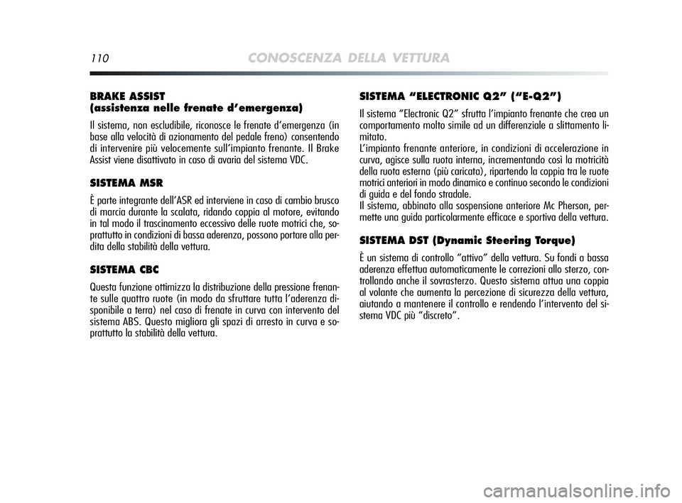 Alfa Romeo MiTo 2009  Libretto Uso Manutenzione (in Italian) 110CONOSCENZA DELLA VETTURA
BRAKE ASSIST 
(assistenza nelle frenate d’emergenza)
Il sistema, non escludibile, riconosce le frenate d’emergenza (in
base alla velocità di azionamento del pedale fre