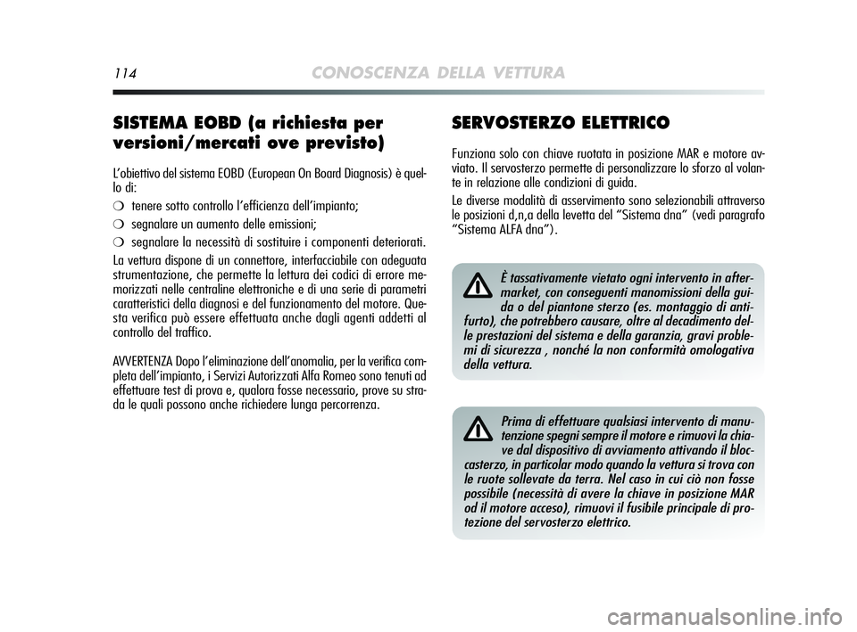 Alfa Romeo MiTo 2009 Libretto Uso Manutenzione (in Italian) 114CONOSCENZA DELLA VETTURA
SERVOSTERZO ELETTRICO
Funziona solo con chiave ruotata in posizione MAR e motore av-
viato. Il servosterzo permette di personalizzare lo sforzo al volan-
te in relazione al Alfa Romeo MiTo 2009 Libretto Uso Manutenzione (in Italian) 114CONOSCENZA DELLA VETTURA
SERVOSTERZO ELETTRICO
Funziona solo con chiave ruotata in posizione MAR e motore av-
viato. Il servosterzo permette di personalizzare lo sforzo al volan-
te in relazione al