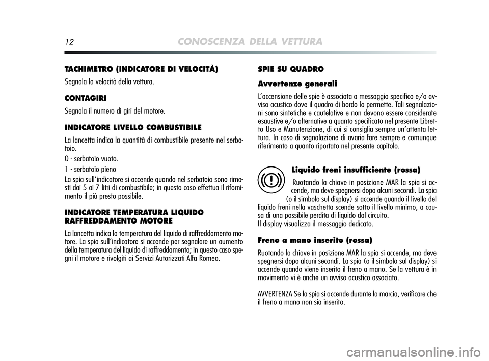 Alfa Romeo MiTo 2009  Libretto Uso Manutenzione (in Italian) 12CONOSCENZA DELLA VETTURA
TACHIMETRO (INDICATORE DI VELOCITÀ) 
Segnala la velocità della vettura.
CONTAGIRI
Segnala il numero di giri del motore.
INDICATORE LIVELLO COMBUSTIBILE 
La lancetta indica