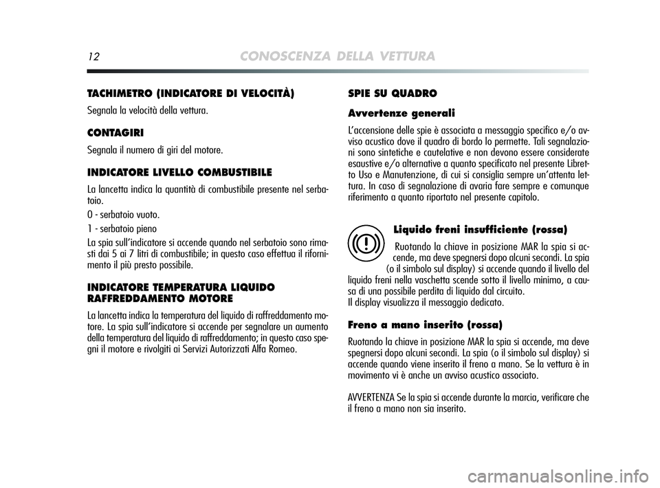 Alfa Romeo MiTo 2009 Libretto Uso Manutenzione (in Italian) 12CONOSCENZA DELLA VETTURA
TACHIMETRO (INDICATORE DI VELOCITÀ)
Segnala la velocità della vettura.
CONTAGIRI
Segnala il numero di giri del motore.
INDICATORE LIVELLO COMBUSTIBILE
La lancetta indica Alfa Romeo MiTo 2009 Libretto Uso Manutenzione (in Italian) 12CONOSCENZA DELLA VETTURA
TACHIMETRO (INDICATORE DI VELOCITÀ)
Segnala la velocità della vettura.
CONTAGIRI
Segnala il numero di giri del motore.
INDICATORE LIVELLO COMBUSTIBILE
La lancetta indica