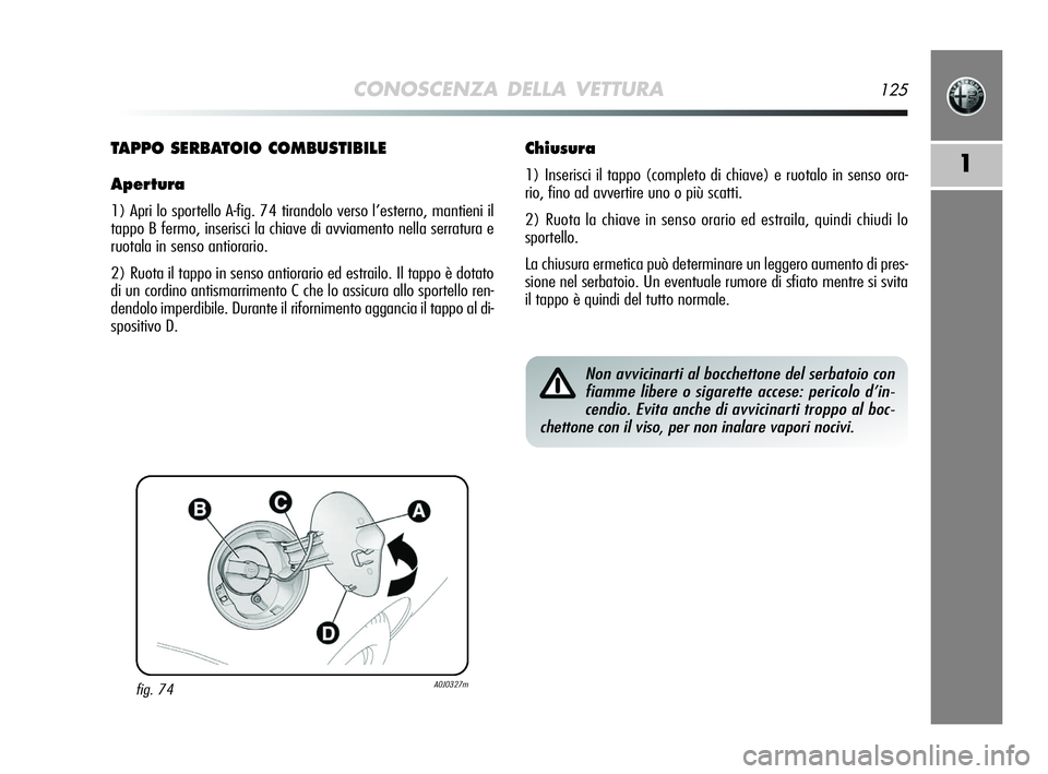 Alfa Romeo MiTo 2009 Libretto Uso Manutenzione (in Italian) CONOSCENZA DELLA VETTURA125
1
fig. 74A0J0327m
TAPPO SERBATOIO COMBUSTIBILE
Apertura
1) Apri lo sportello A-fig. 74 tirandolo verso l’esterno, mantieni il
tappo B fermo, inserisci la chiave di avviam Alfa Romeo MiTo 2009 Libretto Uso Manutenzione (in Italian) CONOSCENZA DELLA VETTURA125
1
fig. 74A0J0327m
TAPPO SERBATOIO COMBUSTIBILE
Apertura
1) Apri lo sportello A-fig. 74 tirandolo verso l’esterno, mantieni il
tappo B fermo, inserisci la chiave di avviam