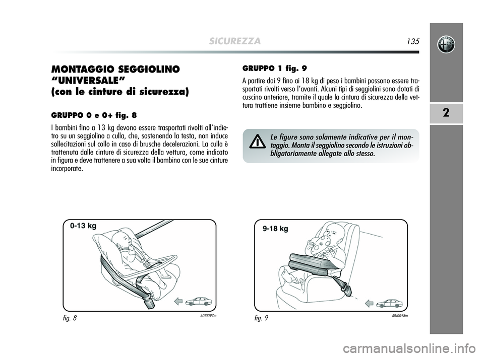 Alfa Romeo MiTo 2009 Libretto Uso Manutenzione (in Italian) SICUREZZA135
2
MONTAGGIO SEGGIOLINO
“UNIVERSALE”
(con le cinture di sicurezza)
GRUPPO 0 e 0+ fig. 8
I bambini fino a 13 kg devono essere trasportati rivolti all’indie-
tro su un seggiolino a cul Alfa Romeo MiTo 2009 Libretto Uso Manutenzione (in Italian) SICUREZZA135
2
MONTAGGIO SEGGIOLINO
“UNIVERSALE”
(con le cinture di sicurezza)
GRUPPO 0 e 0+ fig. 8
I bambini fino a 13 kg devono essere trasportati rivolti all’indie-
tro su un seggiolino a cul