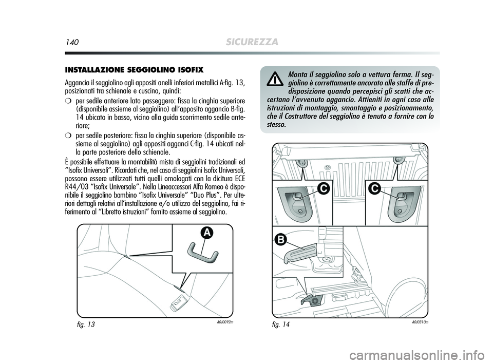 Alfa Romeo MiTo 2009 Libretto Uso Manutenzione (in Italian) 140SICUREZZA
INSTALLAZIONE SEGGIOLINO ISOFIX
Aggancia il seggiolino agli appositi anelli inferiori metallici A-fig. 13,
posizionati tra schienale e cuscino, quindi:
❍per sedile anteriore lato passeg Alfa Romeo MiTo 2009 Libretto Uso Manutenzione (in Italian) 140SICUREZZA
INSTALLAZIONE SEGGIOLINO ISOFIX
Aggancia il seggiolino agli appositi anelli inferiori metallici A-fig. 13,
posizionati tra schienale e cuscino, quindi:
❍per sedile anteriore lato passeg