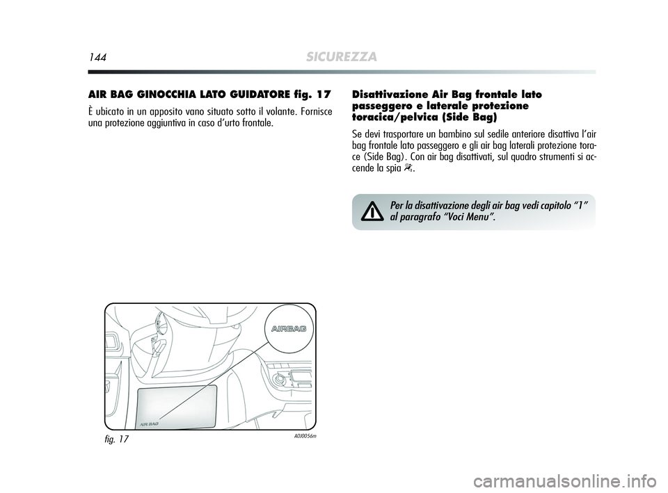 Alfa Romeo MiTo 2009 Libretto Uso Manutenzione (in Italian) 144SICUREZZA
AIR BAG GINOCCHIA LATO GUIDATORE fig. 17
È ubicato in un apposito vano situato sotto il volante. Fornisce
una protezione aggiuntiva in caso d’urto frontale.
fig. 17A0J0056m
Per la disa Alfa Romeo MiTo 2009 Libretto Uso Manutenzione (in Italian) 144SICUREZZA
AIR BAG GINOCCHIA LATO GUIDATORE fig. 17
È ubicato in un apposito vano situato sotto il volante. Fornisce
una protezione aggiuntiva in caso d’urto frontale.
fig. 17A0J0056m
Per la disa