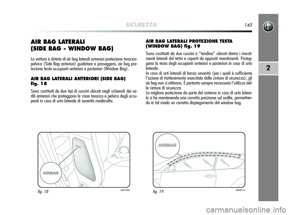 Alfa Romeo MiTo 2009 Libretto Uso Manutenzione (in Italian) SICUREZZA145
2
AIR BAG LATERALI
(SIDE BAG - WINDOW BAG)
La vettura è dotata di air bag laterali anteriori protezione toracico-
pelvica (Side Bag anteriori) guidatore e passeggero, air bag pro-
tezio Alfa Romeo MiTo 2009 Libretto Uso Manutenzione (in Italian) SICUREZZA145
2
AIR BAG LATERALI
(SIDE BAG - WINDOW BAG)
La vettura è dotata di air bag laterali anteriori protezione toracico-
pelvica (Side Bag anteriori) guidatore e passeggero, air bag pro-
tezio