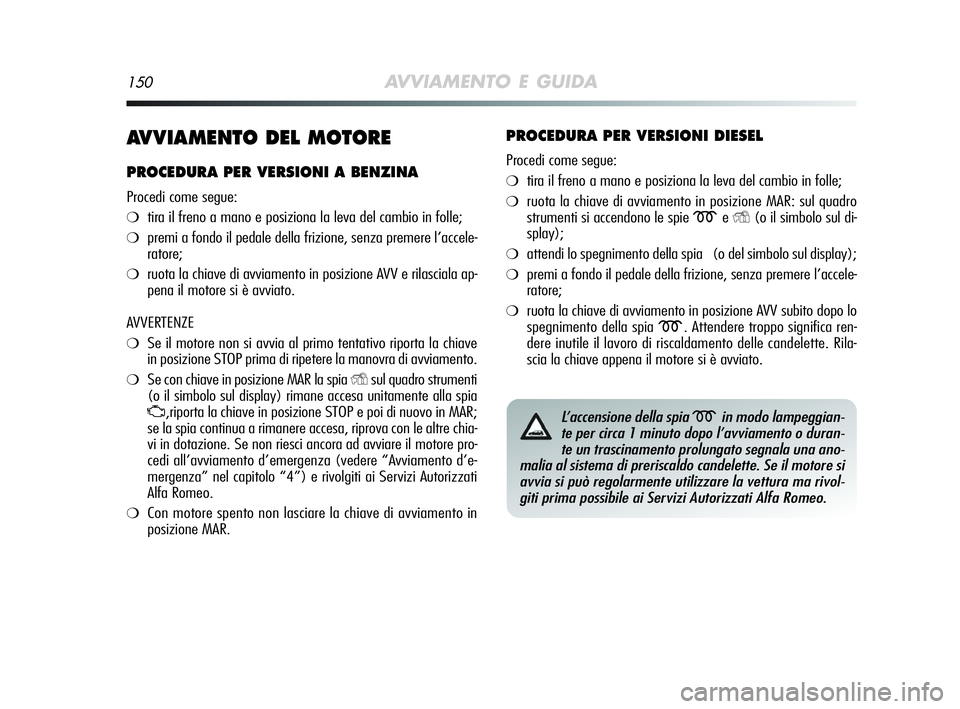 Alfa Romeo MiTo 2009 Libretto Uso Manutenzione (in Italian) 150AVVIAMENTO E GUIDA
AVVIAMENTO DEL MOTORE
PROCEDURA PER VERSIONI A BENZINA
Procedi come segue:
❍tira il freno a mano e posiziona la leva del cambio in folle;
❍premi a fondo il pedale della frizi Alfa Romeo MiTo 2009 Libretto Uso Manutenzione (in Italian) 150AVVIAMENTO E GUIDA
AVVIAMENTO DEL MOTORE
PROCEDURA PER VERSIONI A BENZINA
Procedi come segue:
❍tira il freno a mano e posiziona la leva del cambio in folle;
❍premi a fondo il pedale della frizi