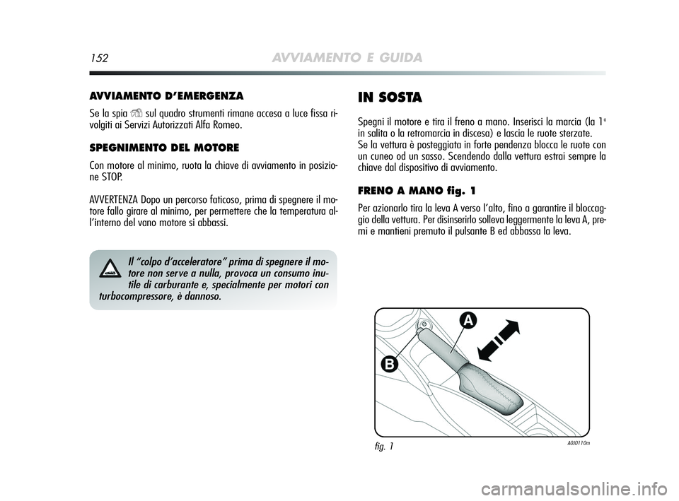 Alfa Romeo MiTo 2009 Libretto Uso Manutenzione (in Italian) 152AVVIAMENTO E GUIDA
AVVIAMENTO D’EMERGENZA
Se la spia Ysul quadro strumenti rimane accesa a luce fissa ri-
volgiti ai Servizi Autorizzati Alfa Romeo.
SPEGNIMENTO DEL MOTORE
Con motore al minimo, r Alfa Romeo MiTo 2009 Libretto Uso Manutenzione (in Italian) 152AVVIAMENTO E GUIDA
AVVIAMENTO D’EMERGENZA
Se la spia Ysul quadro strumenti rimane accesa a luce fissa ri-
volgiti ai Servizi Autorizzati Alfa Romeo.
SPEGNIMENTO DEL MOTORE
Con motore al minimo, r