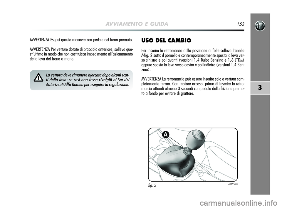 Alfa Romeo MiTo 2009 Libretto Uso Manutenzione (in Italian) AVVIAMENTO E GUIDA153
3
AVVERTENZA Esegui queste manovre con pedale del freno premuto.
AVVERTENZA Per vetture dotate di bracciolo anteriore, solleva que-
st’ultimo in modo che non costituisca impedi Alfa Romeo MiTo 2009 Libretto Uso Manutenzione (in Italian) AVVIAMENTO E GUIDA153
3
AVVERTENZA Esegui queste manovre con pedale del freno premuto.
AVVERTENZA Per vetture dotate di bracciolo anteriore, solleva que-
st’ultimo in modo che non costituisca impedi