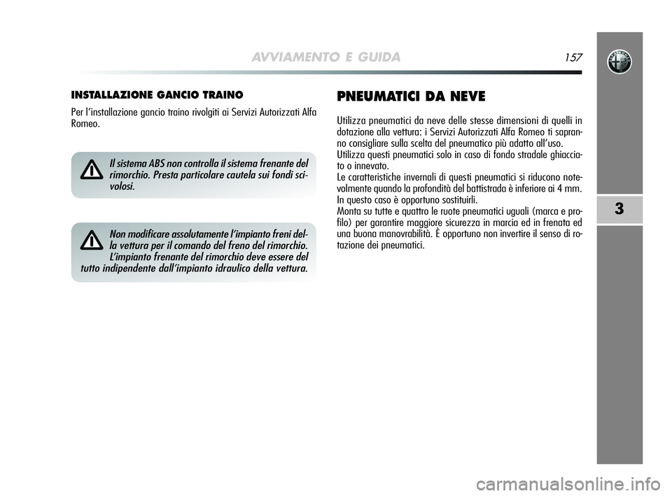 Alfa Romeo MiTo 2009 Libretto Uso Manutenzione (in Italian) AVVIAMENTO E GUIDA157
3
INSTALLAZIONE GANCIO TRAINO
Per l’installazione gancio traino rivolgiti ai Servizi Autorizzati Alfa
Romeo.
PNEUMATICI DA NEVE
Utilizza pneumatici da neve delle stesse dimensi Alfa Romeo MiTo 2009 Libretto Uso Manutenzione (in Italian) AVVIAMENTO E GUIDA157
3
INSTALLAZIONE GANCIO TRAINO
Per l’installazione gancio traino rivolgiti ai Servizi Autorizzati Alfa
Romeo.
PNEUMATICI DA NEVE
Utilizza pneumatici da neve delle stesse dimensi